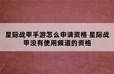 星际战甲手游怎么申请资格 星际战甲没有使用频道的资格